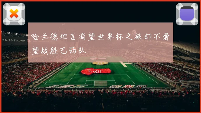 哈兰德坦言渴望世界杯之旅却不奢望战胜巴西队