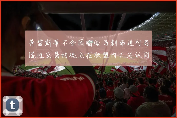 普雷斯蒂不会因输给马刺而进行恐慌性交易的观点在联盟内广泛认同