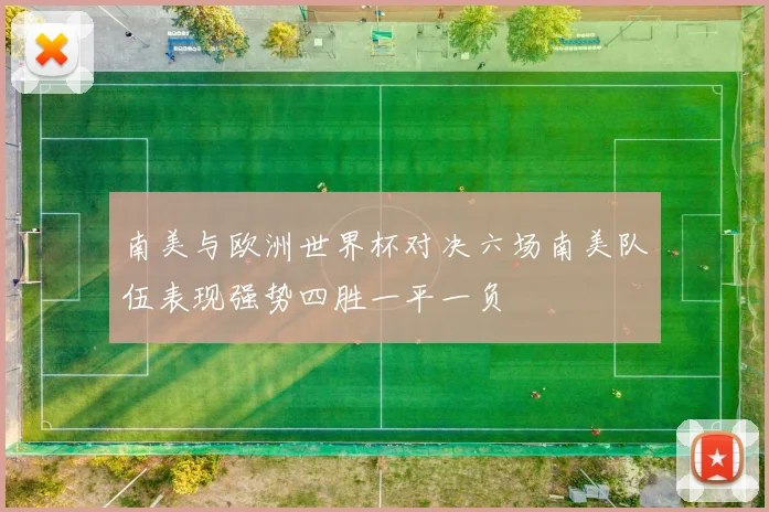 南美与欧洲世界杯对决六场南美队伍表现强势四胜一平一负