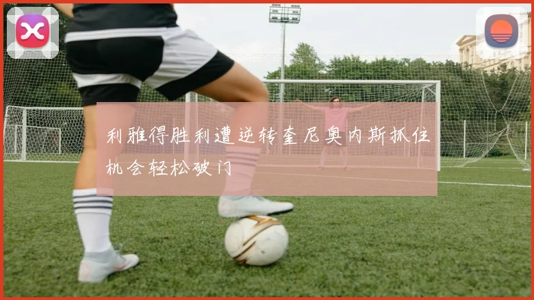 利雅得胜利遭逆转奎尼奥内斯抓住机会轻松破门