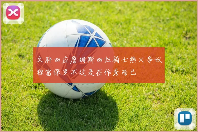 文胖回应詹姆斯回归骑士热火争议称富保罗不过是在作秀而已