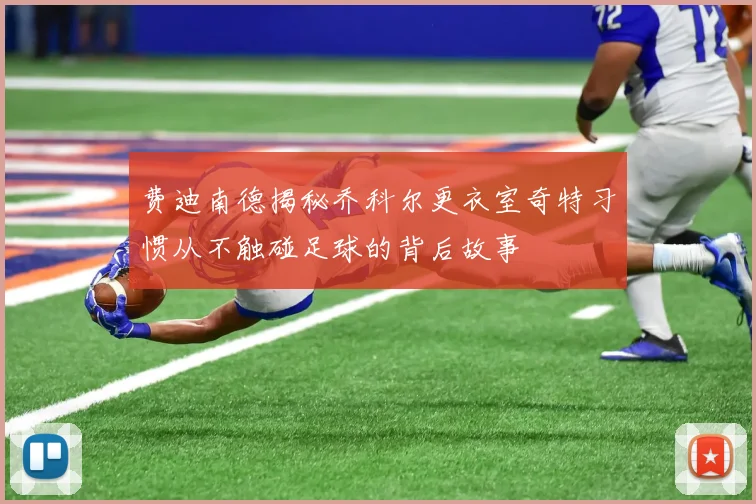 费迪南德揭秘乔科尔更衣室奇特习惯从不触碰足球的背后故事