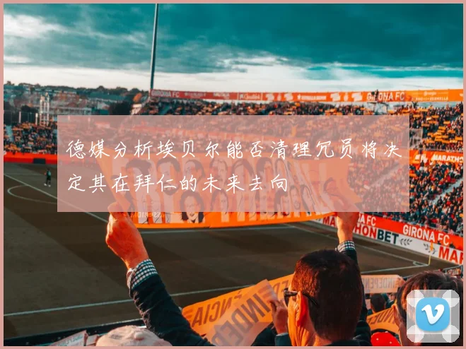 德媒分析埃贝尔能否清理冗员将决定其在拜仁的未来去向