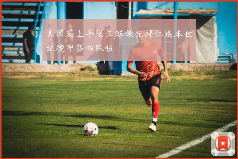 美因茨上半场三球领先拜仁成本世纪德甲第四队伍